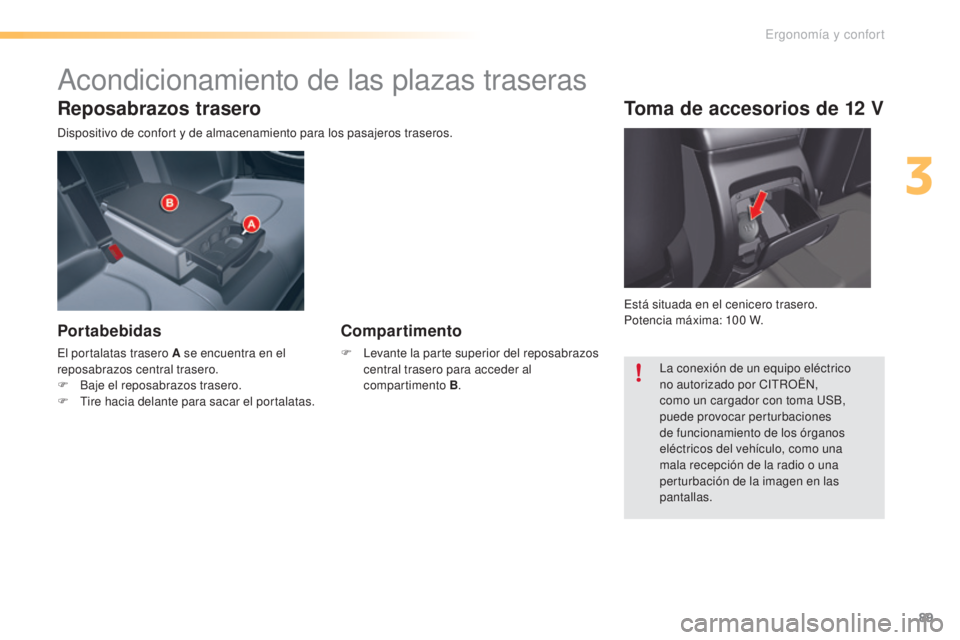CITROEN C5 2016  Manuales de Empleo (in Spanish) 89
C5_es_Chap03_ergo-et-confort_ed01-2015
Reposabrazos trasero
dispositivo de confort y de almacenamiento para los pasajeros traseros.
Portabebidas
el portalatas trasero A se encuentra en el 
reposabr