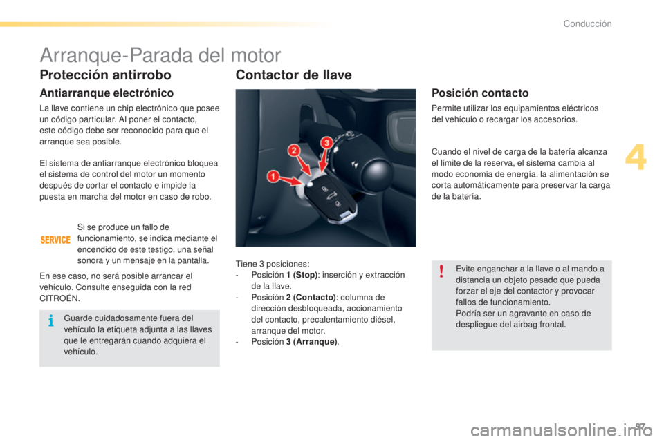 CITROEN C5 2016  Manuales de Empleo (in Spanish) 97
C5_es_Chap04_conduite_ed01-2015
Protección antirrobo
Antiarranque electrónico
la llave contiene un chip electrónico que posee 
un código particular. al p oner el contacto, 
este código debe se