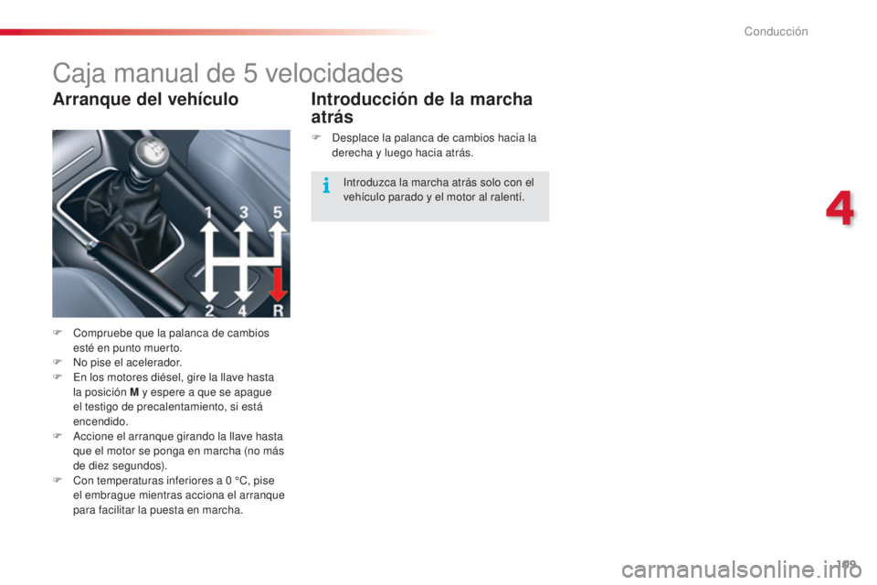 CITROEN C5 2015  Manuales de Empleo (in Spanish) 109
c5_es_c hap04_conduite_ed01-2014
caja manual de 5  velocidades
F  compruebe que la palanca de cambios 
esté en punto muerto.
F
  n
o
  pise el acelerador.
F
  e
n l
 os motores diésel, gire la l