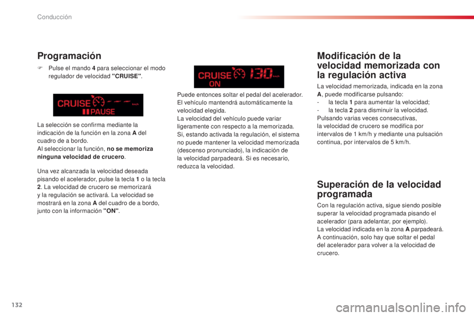 CITROEN C5 2015  Manuales de Empleo (in Spanish) 132
c5_es_c hap04_conduite_ed01-2014
Superación de la velocidad 
programada
con la regulación activa, sigue siendo posible 
superar la velocidad programada pisando el 
acelerador (para adelantar, po