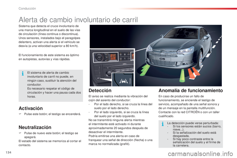 CITROEN C5 2015  Manuales de Empleo (in Spanish) 134
c5_es_c hap04_conduite_ed01-2014
alerta de cambio involuntario de carril
el funcionamiento de este sistema es óptimo 
en autopistas, autovías y vías rápidas.
Activación
F Pulse este botón; e