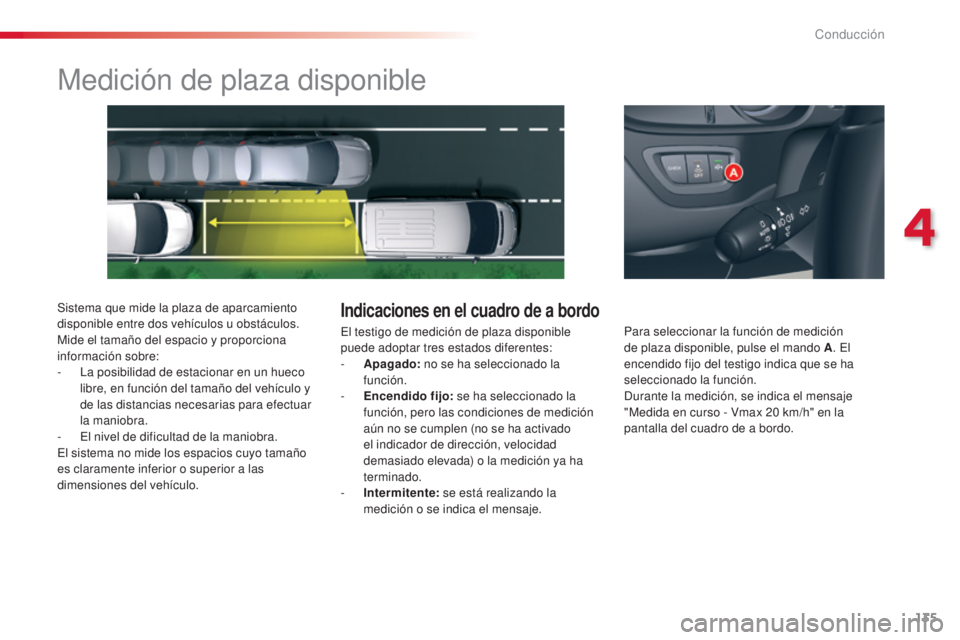 CITROEN C5 2015  Manuales de Empleo (in Spanish) 135
c5_es_c hap04_conduite_ed01-2014
Medición de plaza disponible
Sistema que mide la plaza de aparcamiento 
disponible entre dos vehículos u obstáculos. 
Mide el tamaño del espacio y proporciona 