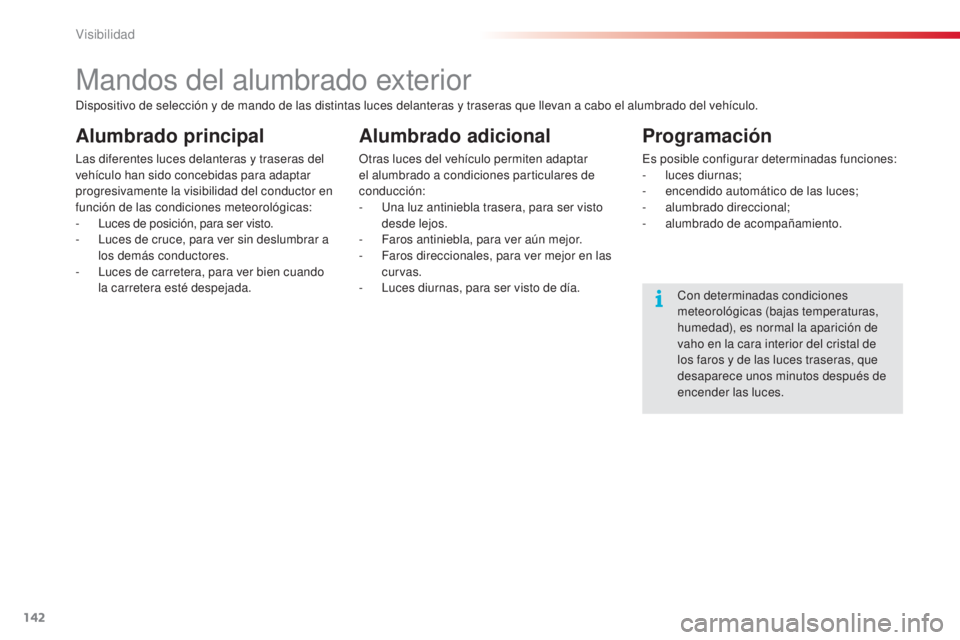 CITROEN C5 2015  Manuales de Empleo (in Spanish) 142
C5_es_Chap05_visibilite_ed01-2014
Mandos del alumbrado exterior
Alumbrado principal
las diferentes luces delanteras y traseras del 
vehículo han sido concebidas para adaptar 
progresivamente la v