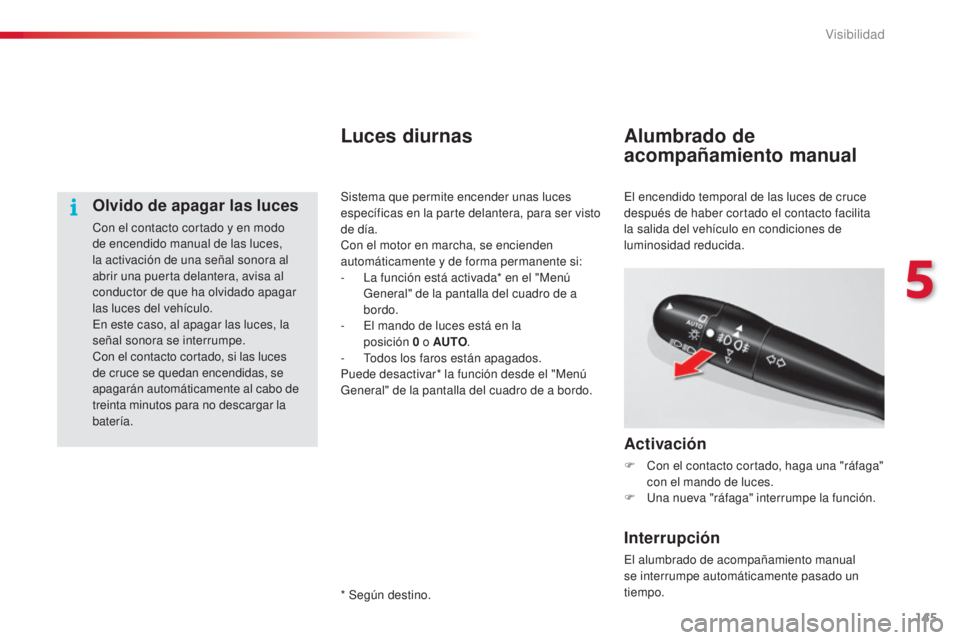 CITROEN C5 2015  Manuales de Empleo (in Spanish) 145
C5_es_Chap05_visibilite_ed01-2014
Olvido de apagar las luces
con el contacto cortado y en modo 
de encendido manual de las luces, 
la activación de una señal sonora al 
abrir una puerta delanter
