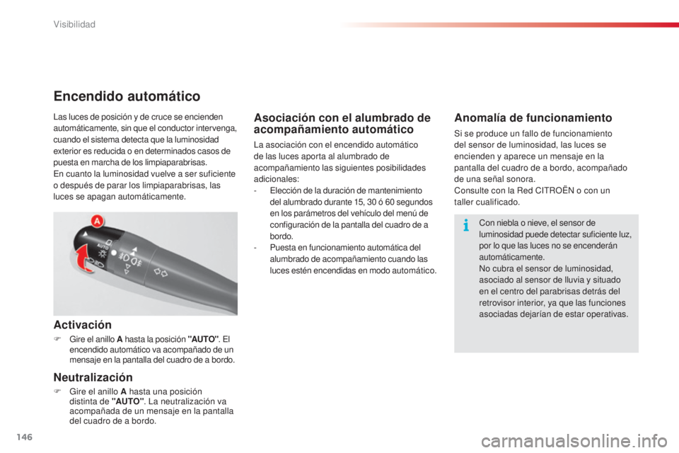 CITROEN C5 2015  Manuales de Empleo (in Spanish) 146
C5_es_Chap05_visibilite_ed01-2014
Asociación con el alumbrado de 
acompañamiento automático
la asociación con el encendido automático 
de las luces aporta al alumbrado de 
acompañamiento las