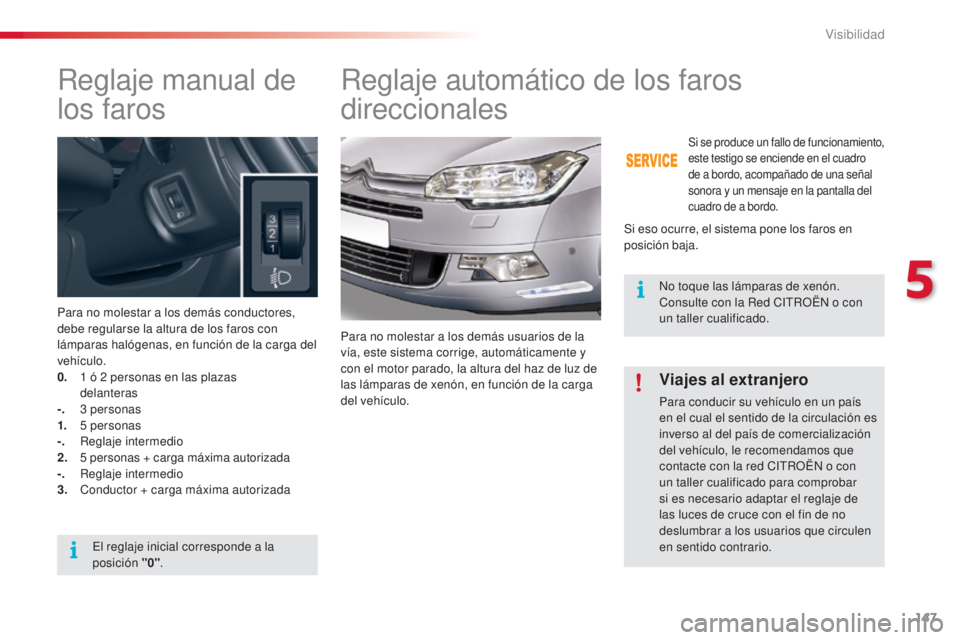 CITROEN C5 2015  Manuales de Empleo (in Spanish) 147
C5_es_Chap05_visibilite_ed01-2014
Reglaje manual de 
los
 
faros
Para no molestar a los demás conductores, 
debe regularse la altura de los faros con 
lámparas halógenas, en función de la carg