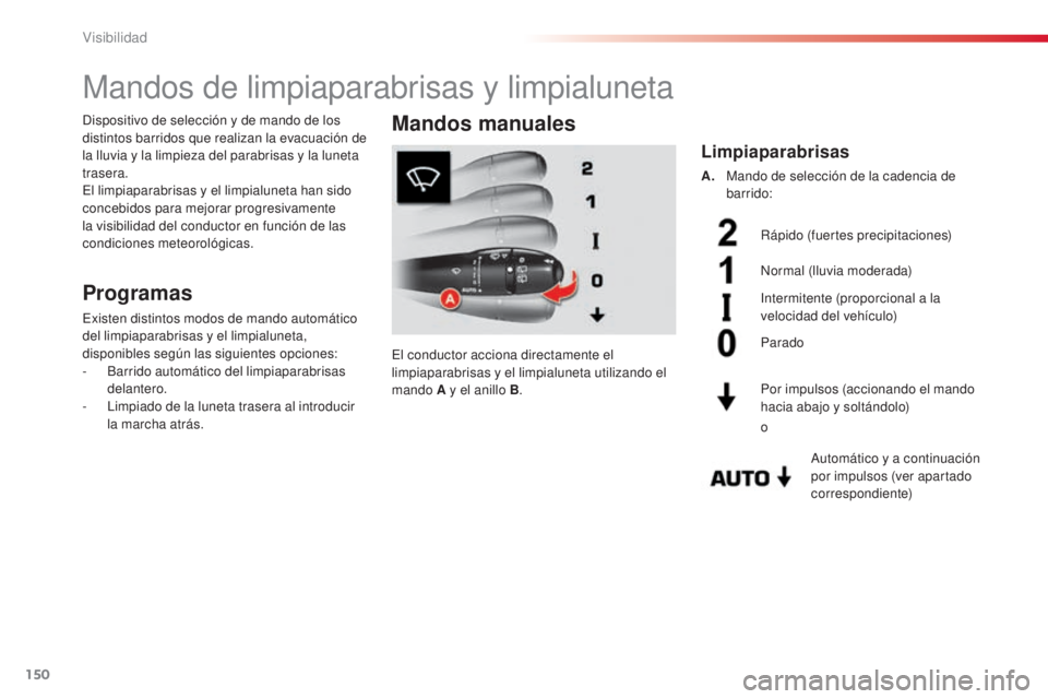 CITROEN C5 2015  Manuales de Empleo (in Spanish) 150
C5_es_Chap05_visibilite_ed01-2014
Mandos de limpiaparabrisas y limpialuneta
Programas
existen distintos modos de mando automático 
del limpiaparabrisas y el limpialuneta, 
disponibles según las 