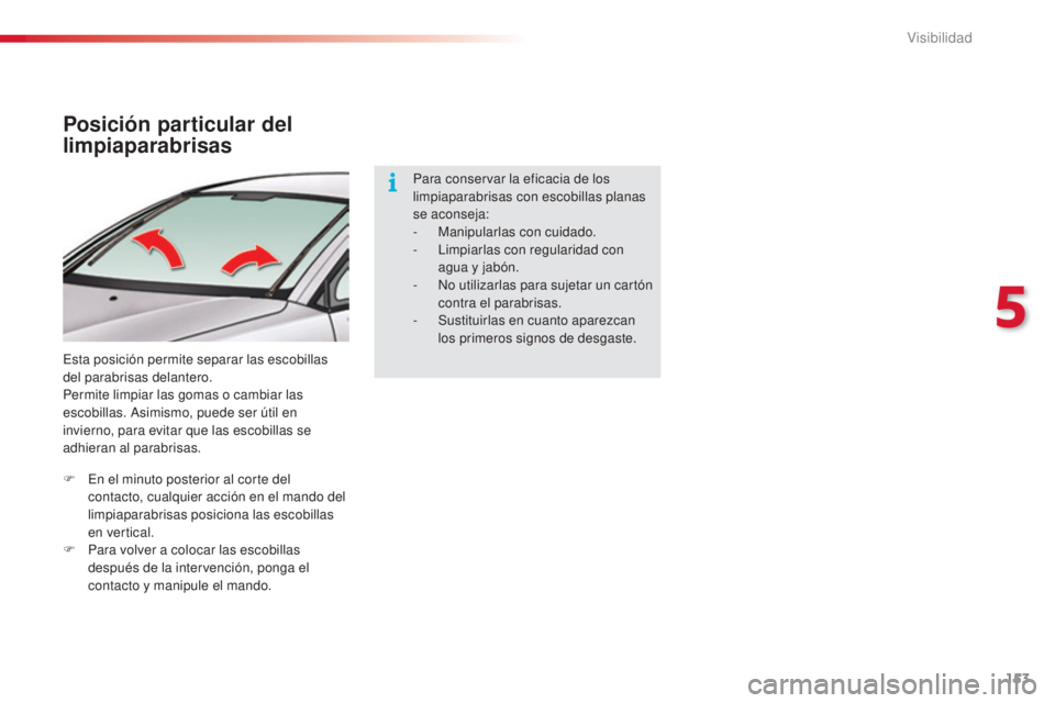 CITROEN C5 2015  Manuales de Empleo (in Spanish) 153
C5_es_Chap05_visibilite_ed01-2014
Posición particular del 
limpiaparabrisas
esta posición permite separar las escobillas 
del parabrisas delantero.
Permite limpiar las gomas o cambiar las 
escob