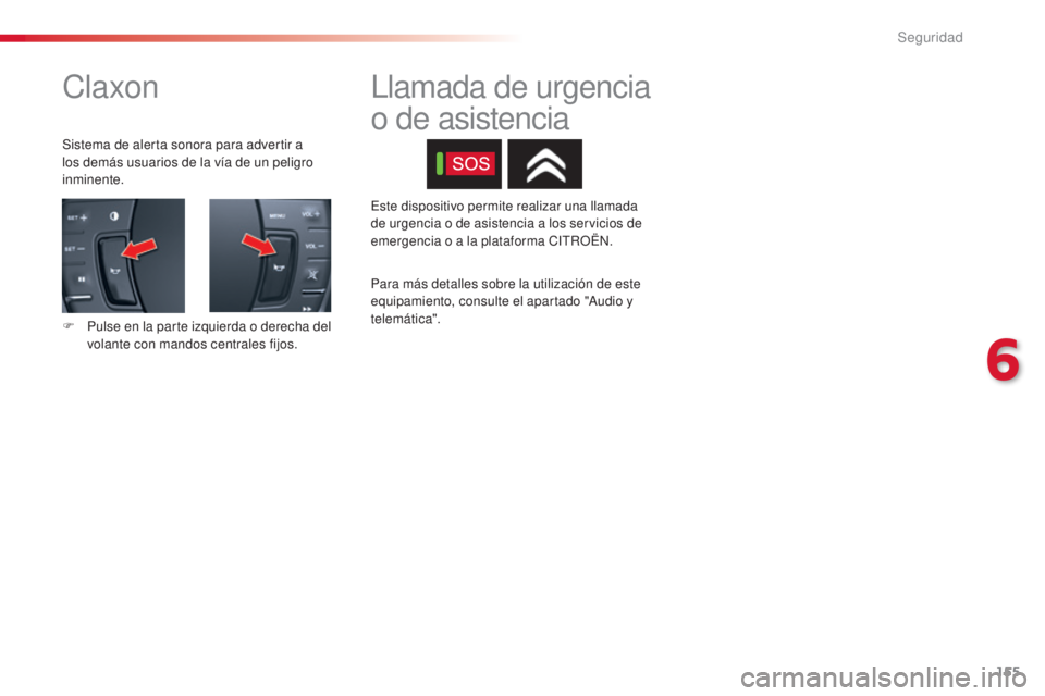 CITROEN C5 2015  Manuales de Empleo (in Spanish) 155
c5_es_ chap06_securite_ed01-2014
claxon
Sistema de alerta sonora para advertir a 
los demás usuarios de la vía de un peligro 
inminente.
F
 
P
 ulse en la parte izquierda o derecha del 
volante 