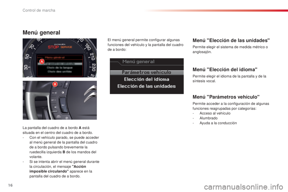 CITROEN C5 2015  Manuales de Empleo (in Spanish) 16
c5_es_c hap01_controle-de-marche_ed01-2014
Menú "Elección del idioma"
Permite elegir el idioma de la pantalla y de la 
síntesis vocal.
Menú "Elección de las unidades"
Permite e