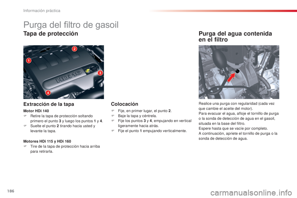 CITROEN C5 2015  Manuales de Empleo (in Spanish) 186
c5_es_c hap08_information_ed01-2014
Purga del filtro de gasoil
Tapa de protección
Extracción de la tapa
Purga del agua contenida 
en el filtro
Realice una purga con regularidad (cada vez 
que ca