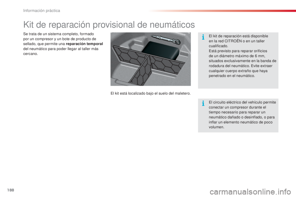 CITROEN C5 2015  Manuales de Empleo (in Spanish) 188
c5_es_c hap08_information_ed01-2014
Kit de reparación provisional de neumáticos
el kit está localizado bajo el suelo del maletero.
Se trata de un sistema completo, formado 
por un compresor y u