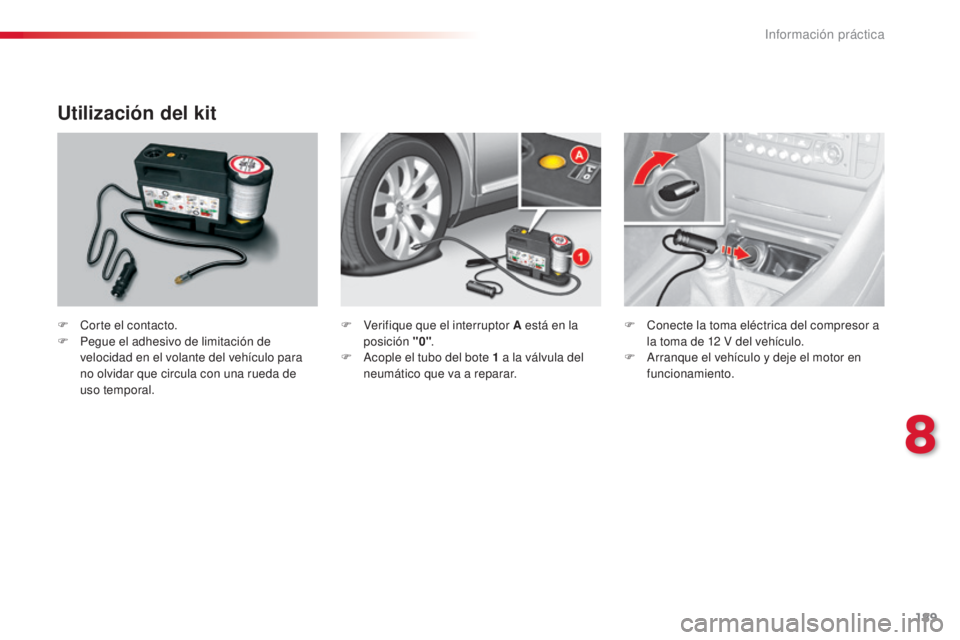 CITROEN C5 2015  Manuales de Empleo (in Spanish) 189
c5_es_c hap08_information_ed01-2014
Utilización del kit
F  corte el contacto.
F
 Pe gue el adhesivo de limitación de 
velocidad en el volante del vehículo para 
no olvidar que circula con una r