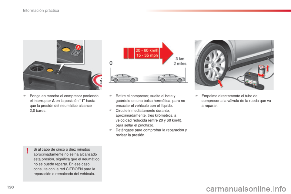 CITROEN C5 2015  Manuales de Empleo (in Spanish) 190
c5_es_c hap08_information_ed01-2014
F Retire el compresor, suelte el bote y 
guárdelo en una bolsa hermética, para no 
ensuciar el vehículo con el líquido.
F
  c ircule inmediatamente durante,