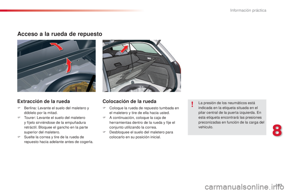 CITROEN C5 2015  Manuales de Empleo (in Spanish) 193
c5_es_c hap08_information_ed01-2014
Acceso a la rueda de repuesto
Extracción de la rueda
F Berlina:  le vante el suelo del maletero y 
dóblelo por la mitad.
F
  t
o
 urer:  l
e
 vante el suelo d