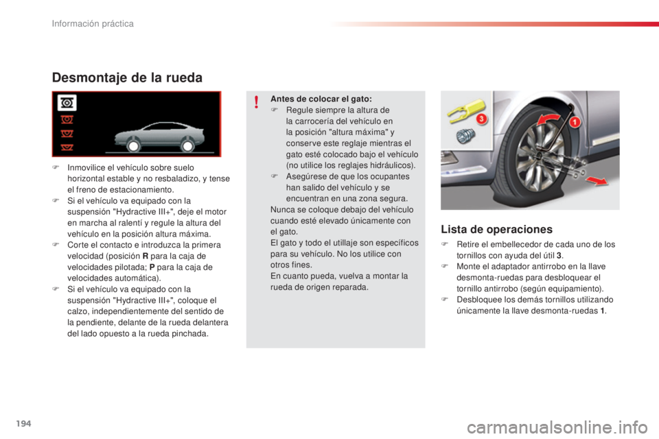 CITROEN C5 2015  Manuales de Empleo (in Spanish) 194
c5_es_c hap08_information_ed01-2014
Desmontaje de la rueda
F  inmovilice el vehículo sobre suelo 
horizontal estable y no resbaladizo, y tense 
el freno de estacionamiento.
F
 
S
 i el vehículo 