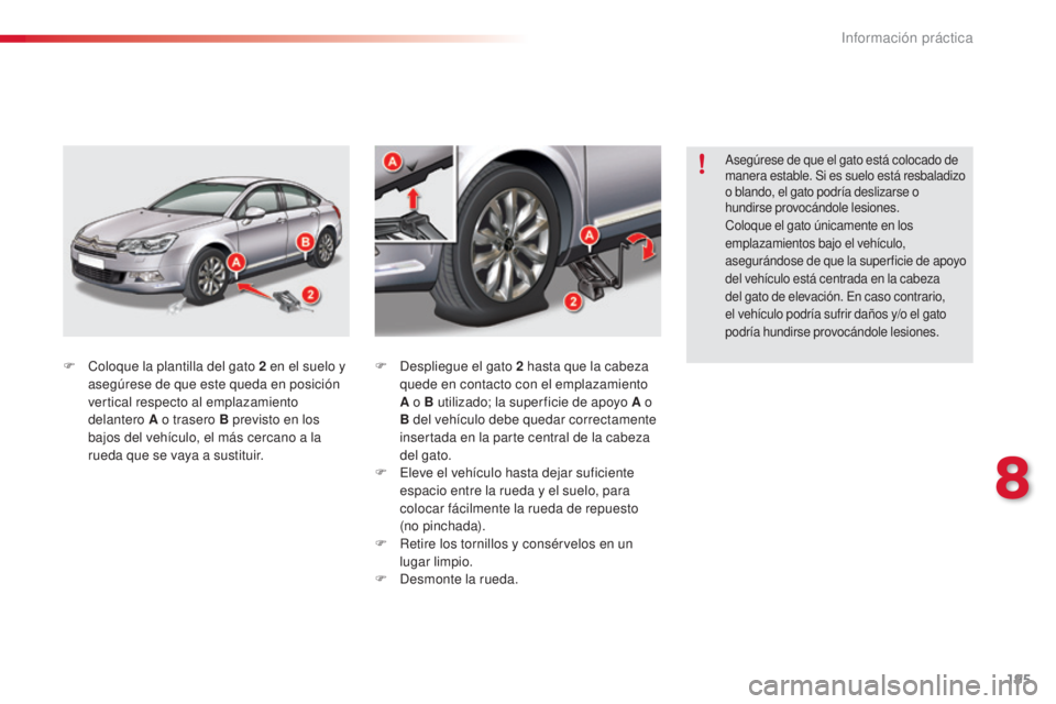 CITROEN C5 2015  Manuales de Empleo (in Spanish) 195
c5_es_c hap08_information_ed01-2014
F  coloque la plantilla del gato 2   en el suelo y 
asegúrese de que este queda en posición 
vertical respecto al emplazamiento 
delantero A o trasero B previ