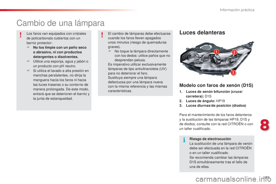 CITROEN C5 2015  Manuales de Empleo (in Spanish) 199
c5_es_c hap08_information_ed01-2014
cambio de una lámpara
Luces delanteras
Modelo con faros de xenón (D1S)
1. Luces de xenón bifunción (cruce/
carretera):  
d1S
2. L

uces de ángulo:  HP19
3.
