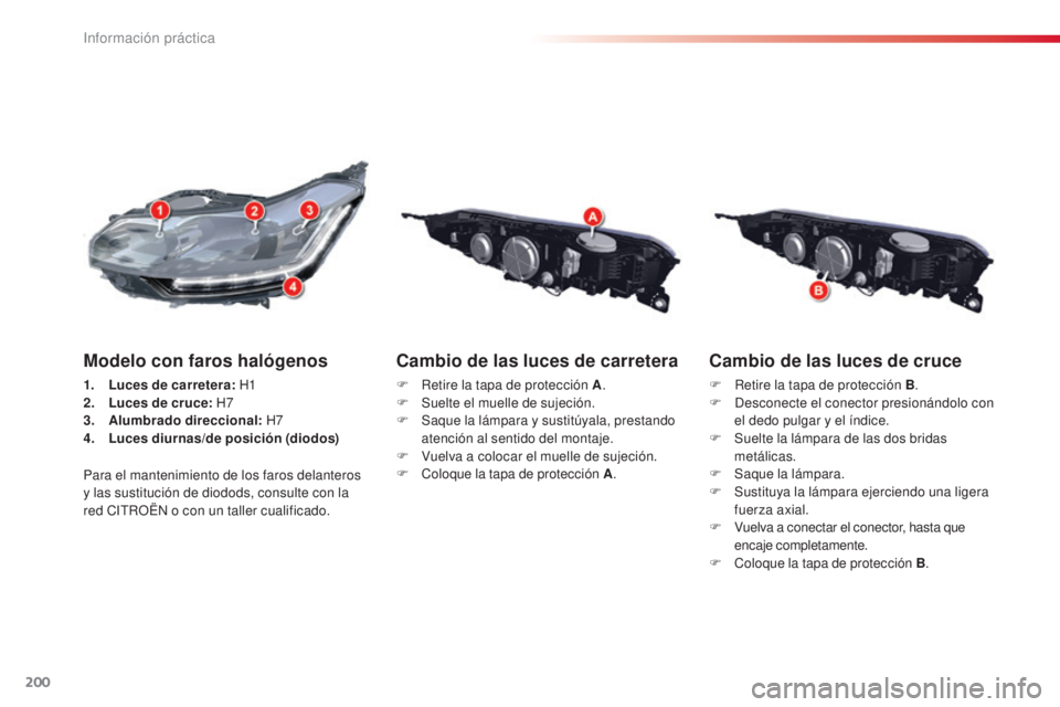 CITROEN C5 2015  Manuales de Empleo (in Spanish) 200
c5_es_c hap08_information_ed01-2014
Cambio de las luces de cruce
F Retire la tapa de protección B .
F   de sconecte el conector presionándolo con 
el dedo pulgar y el índice.
F
 
S
 uelte la l
