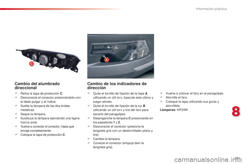 CITROEN C5 2015  Manuales de Empleo (in Spanish) 201
c5_es_c hap08_information_ed01-2014
Cambio del alumbrado 
direccional
F Retire la tapa de protección C .
F   de sconecte el conector presionándolo con 
el dedo pulgar y el índice.
F
 
S
 uelte 