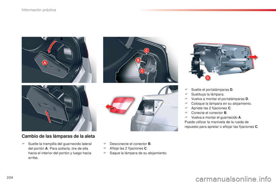 CITROEN C5 2015  Manuales de Empleo (in Spanish) 204
c5_es_c hap08_information_ed01-2014
Cambio de las lámparas de la aleta
F  desconecte el conector B .
F   af loje las 2   fijaciones C.
F
 
S
 aque la lámpara de su alojamiento. F
 
S
 uelte el p