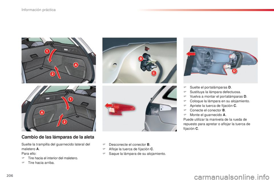 CITROEN C5 2015  Manuales de Empleo (in Spanish) 206
c5_es_c hap08_information_ed01-2014
Cambio de las lámparas de la aleta
F  desconecte el conector B .
F   af loje la tuerca de fijación C .
F
 
S
 aque la lámpara de su alojamiento. F
 
S
 uelte