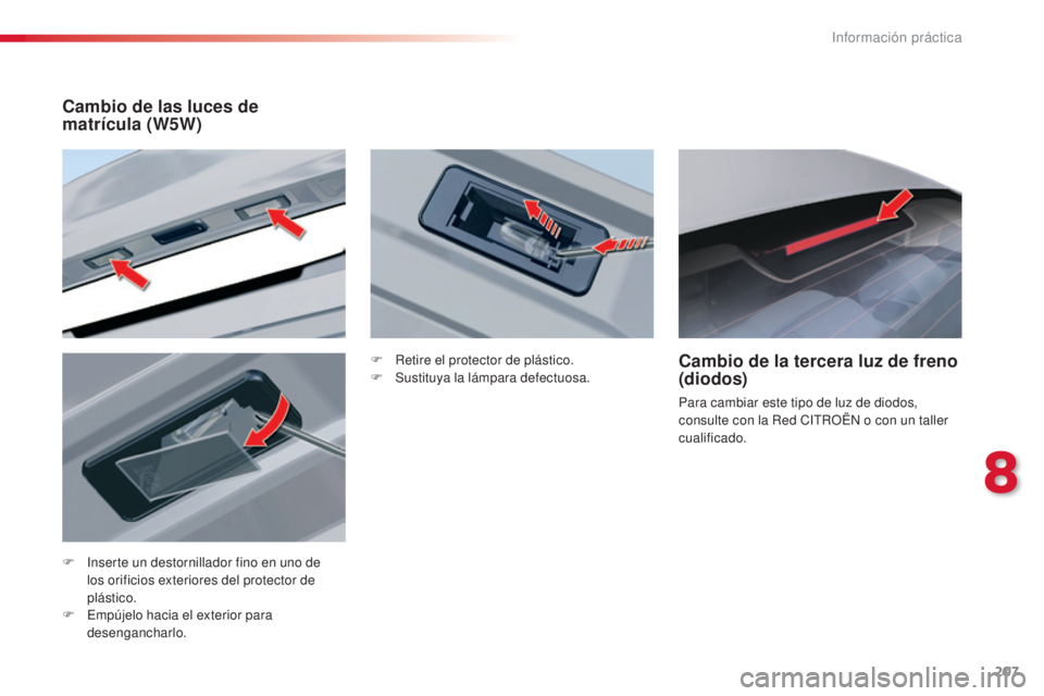 CITROEN C5 2015  Manuales de Empleo (in Spanish) 207
c5_es_c hap08_information_ed01-2014
F  inserte un destornillador fino en uno de 
los orificios exteriores del protector de 
plástico.
F
  e
m
 pújelo hacia el exterior para 
desengancharlo.
Camb