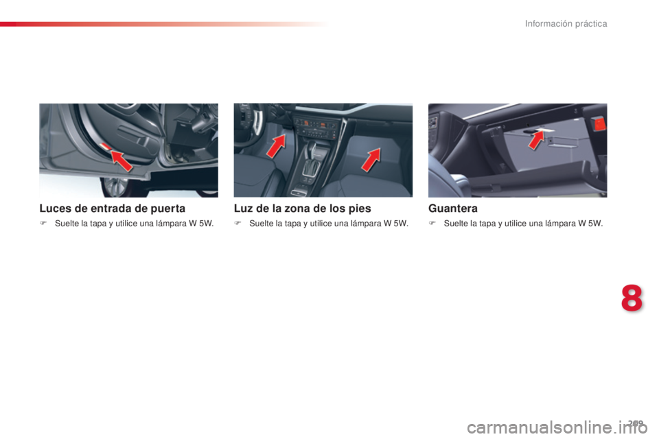 CITROEN C5 2015  Manuales de Empleo (in Spanish) 209
c5_es_c hap08_information_ed01-2014
Luces de entrada de puerta
F Suelte la tapa y utilice una lámpara W 5W.
Luz de la zona de los pies
F Suelte la tapa y utilice una lámpara W 5W.
Guantera
F Sue