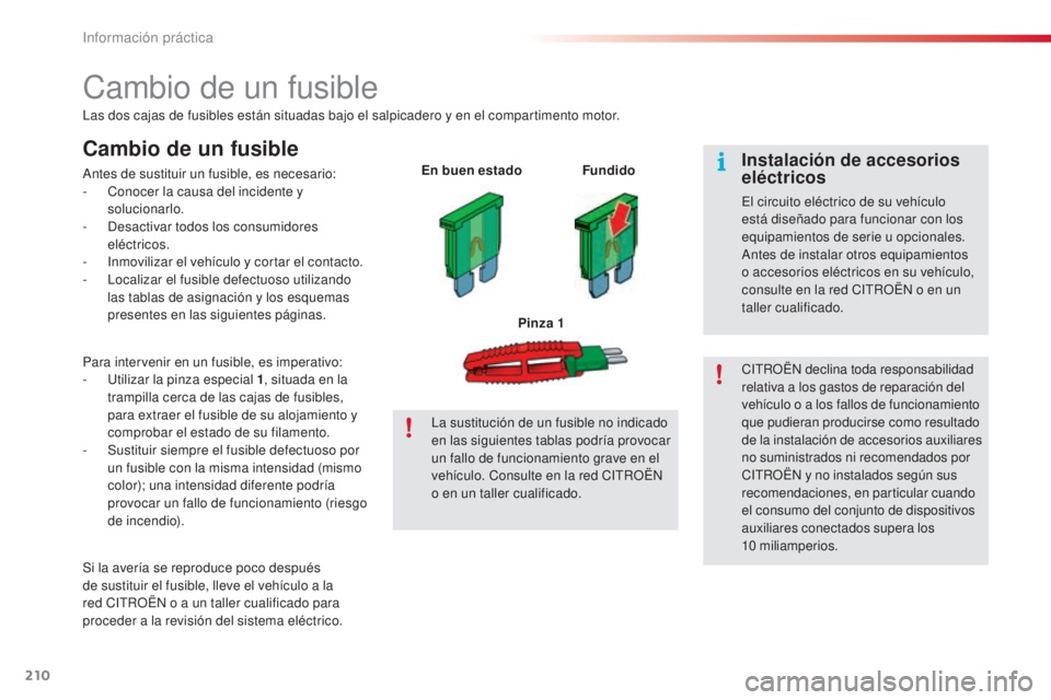 CITROEN C5 2015  Manuales de Empleo (in Spanish) 210
c5_es_c hap08_information_ed01-2014
cambio de un fusible
las dos cajas de fusibles están situadas bajo el salpicadero y en el compartimento motor.
Cambio de un fusible
antes de sustituir un fusib