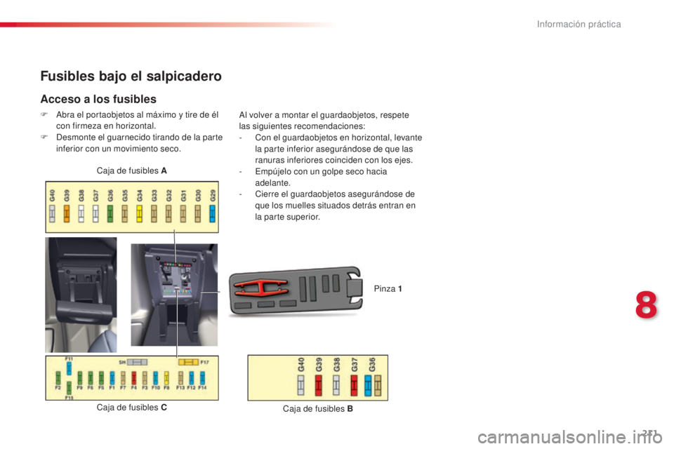 CITROEN C5 2015  Manuales de Empleo (in Spanish) 211
c5_es_c hap08_information_ed01-2014
Fusibles bajo el salpicadero
Acceso a los fusibles
F  abra el portaobjetos al máximo y tire de él 
con firmeza en horizontal.
F
  d
e
 smonte el guarnecido ti