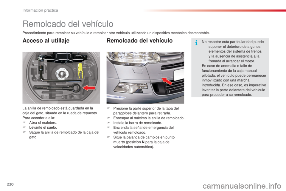 CITROEN C5 2015  Manuales de Empleo (in Spanish) 220
c5_es_c hap08_information_ed01-2014
Remolcado del vehículo
Acceso al utillaje
la anilla de remolcado está guardada en la 
caja del gato, situada en la rueda de repuesto.
Para acceder a ella:
F
 