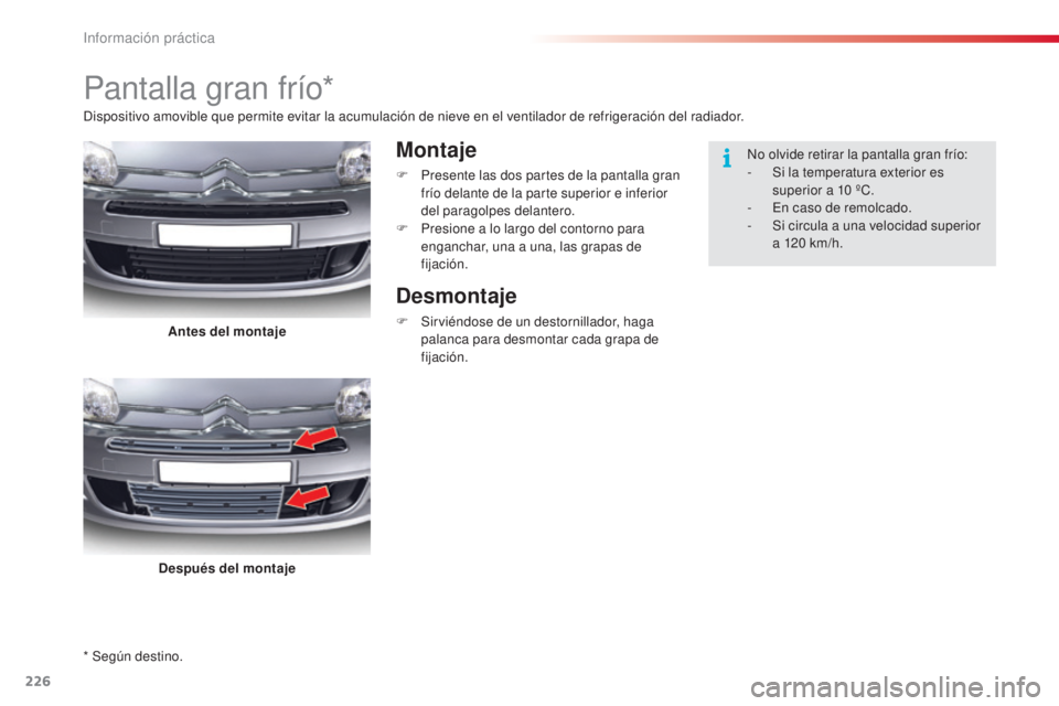 CITROEN C5 2015  Manuales de Empleo (in Spanish) 226
c5_es_c hap08_information_ed01-2014
* Según destino.
Pantalla gran frío*
Montaje
F Presente las dos partes de la pantalla gran 
frío delante de la parte superior e inferior 
del paragolpes dela