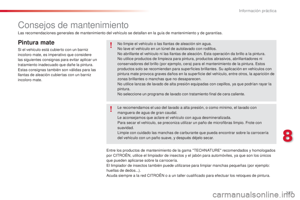 CITROEN C5 2015  Manuales de Empleo (in Spanish) 227
c5_es_c hap08_information_ed01-2014
Pintura mate
Si el vehículo está cubierto con un barniz 
incoloro mate, es imperativo que considere 
las siguientes consignas para evitar aplicar un 
tratamie