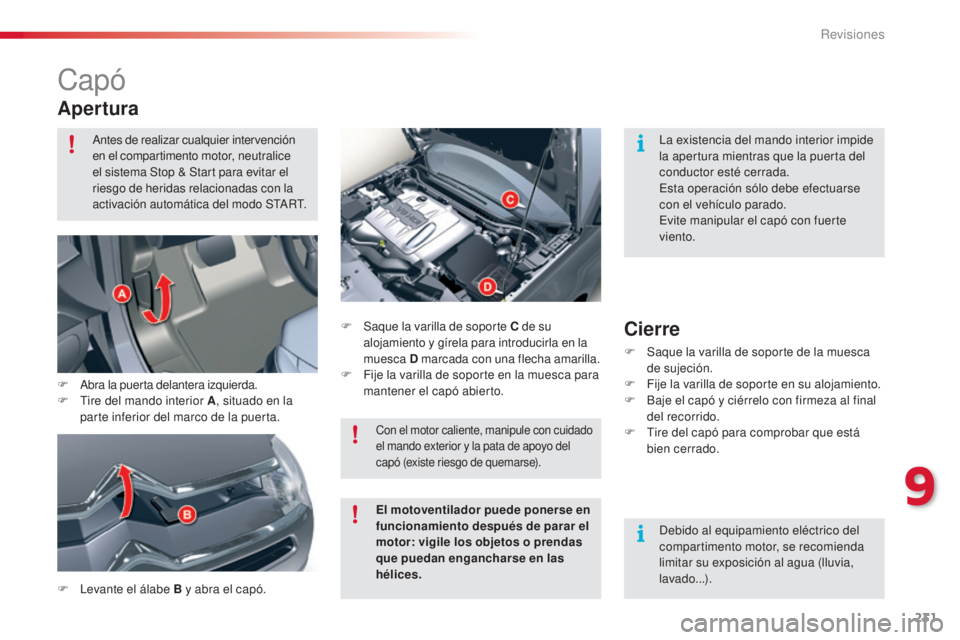 CITROEN C5 2015  Manuales de Empleo (in Spanish) 231
c5_es_c hap09_verification_ed01-2014
capó
Apertura
F  levante el álabe B y abra el capó. F
 S
 aque la varilla de soporte C
 de su 
alojamiento y gírela para introducirla en la 
muesca  D marc