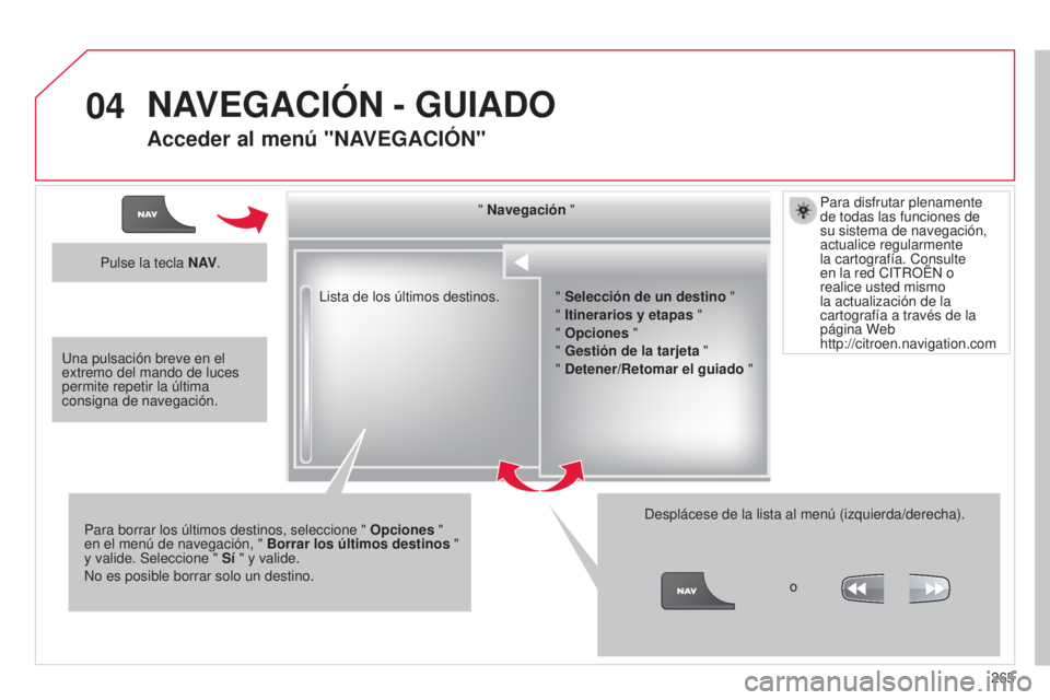 CITROEN C5 2015  Manuales de Empleo (in Spanish) 04
265
c5_es_chap11b_Rt6-2-8_ed01-2014
lista de los últimos destinos. "  Navegación "
Para borrar los últimos destinos, seleccione "  Opciones " 
en el menú de navegación, "  