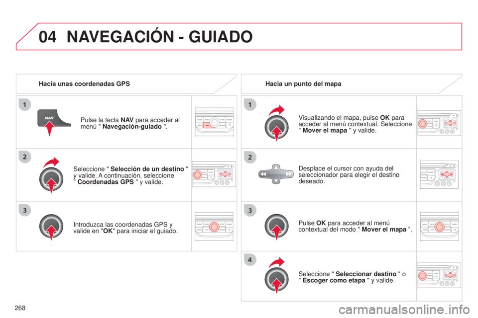 CITROEN C5 2015  Manuales de Empleo (in Spanish) 04
268
c5_es_chap11b_Rt6-2-8_ed01-2014
Seleccione " Selección de un destino  "  
y valide. a continuación, seleccione  
" 
Coordenadas GPS " y valide.
i

ntroduzca las coordenadas GP
