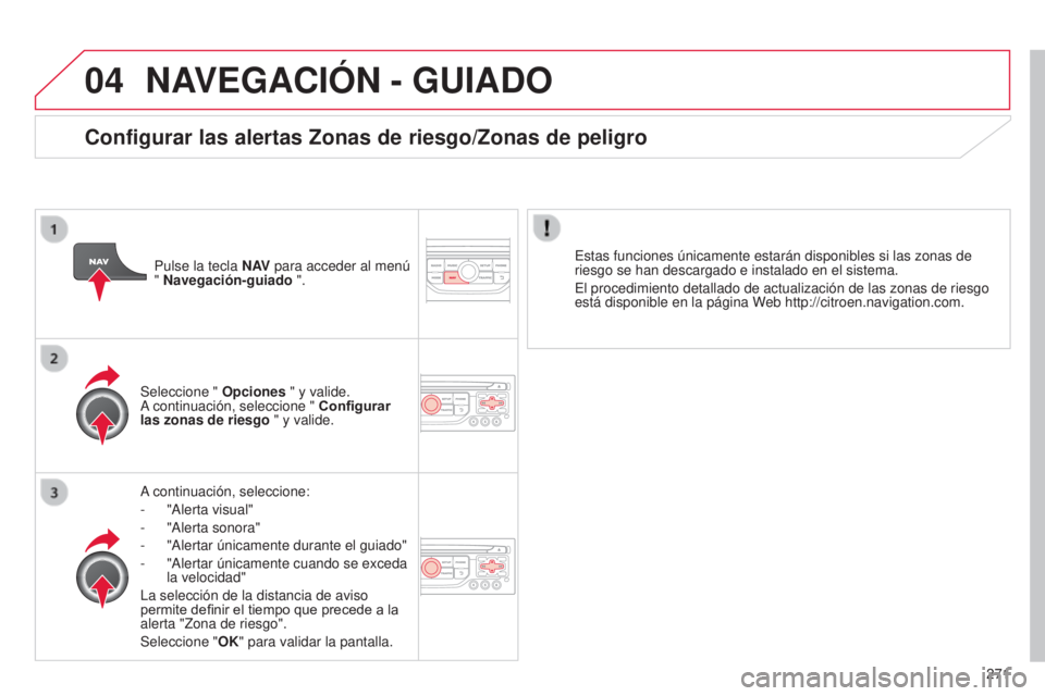 CITROEN C5 2015  Manuales de Empleo (in Spanish) 04
271
c5_es_chap11b_Rt6-2-8_ed01-2014
NAVEGACIÓN - GUIADO
a continuación, seleccione:
-  
"
 a lerta visual"
-
 
"
 a lerta sonora"
-
 
"
 a lertar únicamente durante el guiado