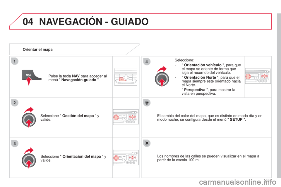 CITROEN C5 2015  Manuales de Empleo (in Spanish) 04
275
c5_es_chap11b_Rt6-2-8_ed01-2014
Seleccione " Gestión del mapa  " y 
valide. Seleccione:
-
  " 
Orientación vehículo  ", para que 
el mapa se oriente de forma que 
siga el rec