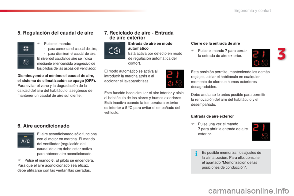CITROEN C5 2015  Manuales de Empleo (in Spanish) 75
c5_es_c hap03_ergo-et-confort_ed01-2014
5. Regulación del caudal de aire
Disminuyendo al mínimo el caudal de aire, 
el sistema de climatización se apaga (OFF).
Para evitar el vaho y la degradaci