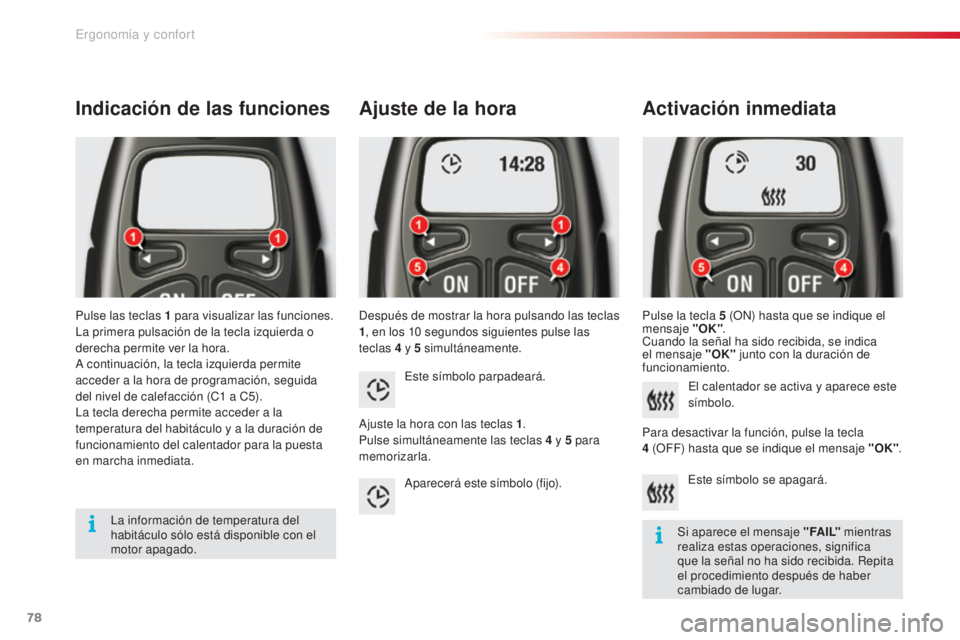 CITROEN C5 2015  Manuales de Empleo (in Spanish) 78
c5_es_c hap03_ergo-et-confort_ed01-2014
Ajuste de la hora
después de mostrar la hora pulsando las teclas 
1, en los 10
  segundos siguientes pulse las 
teclas 4
  y 5   simultáneamente.
Activaci