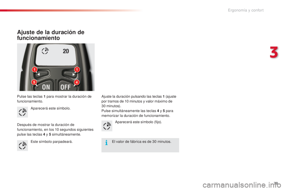 CITROEN C5 2015  Manuales de Empleo (in Spanish) 79
c5_es_c hap03_ergo-et-confort_ed01-2014
Pulse las teclas 1 para mostrar la duración de 
f uncionamiento.
Ajuste de la duración de 
funcionamiento
aparecerá este símbolo.
de

spués de mostrar l