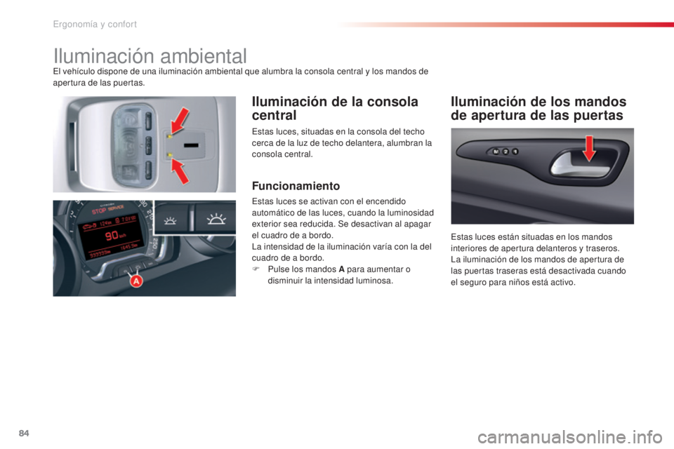 CITROEN C5 2015  Manuales de Empleo (in Spanish) 84
c5_es_c hap03_ergo-et-confort_ed01-2014
iluminación ambientalel vehículo dispone de una iluminación ambiental que alumbra la consola central y los mandos de 
apertura de las puertas.
Iluminació