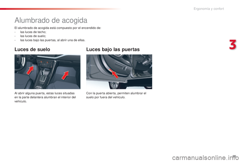 CITROEN C5 2015  Manuales de Empleo (in Spanish) 85
c5_es_c hap03_ergo-et-confort_ed01-2014
Luces bajo las puertas
con la puerta abierta, permiten alumbrar el 
suelo por fuera del vehículo.
Luces de suelo
al abrir alguna puerta, estas luces situada