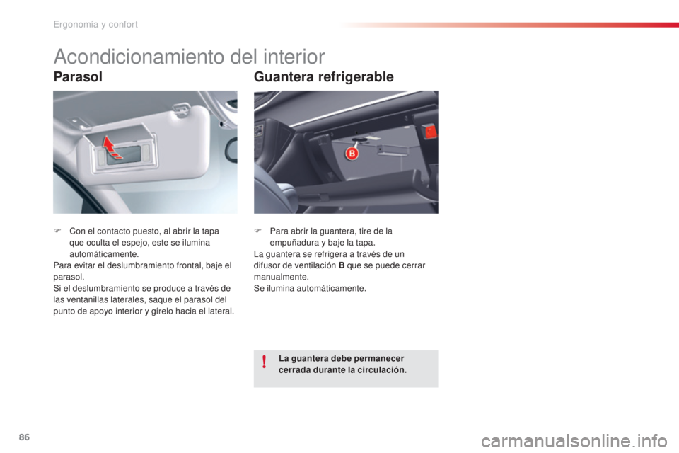 CITROEN C5 2015  Manuales de Empleo (in Spanish) 86
c5_es_c hap03_ergo-et-confort_ed01-2014
Parasol
F  con el contacto puesto, al abrir la tapa 
que oculta el espejo, este se ilumina 
automáticamente.
Para evitar el deslumbramiento frontal, baje el