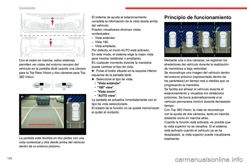 CITROEN C5 AIRCROSS 2022  Manuales de Empleo (in Spanish) 156
Conducción
 
Con el motor en marcha, estos sistemas 
permiten ver vistas del entorno cercano del 
vehículo en la pantalla táctil usando una cámara 
para la Top Rear Vision y dos cámaras para 