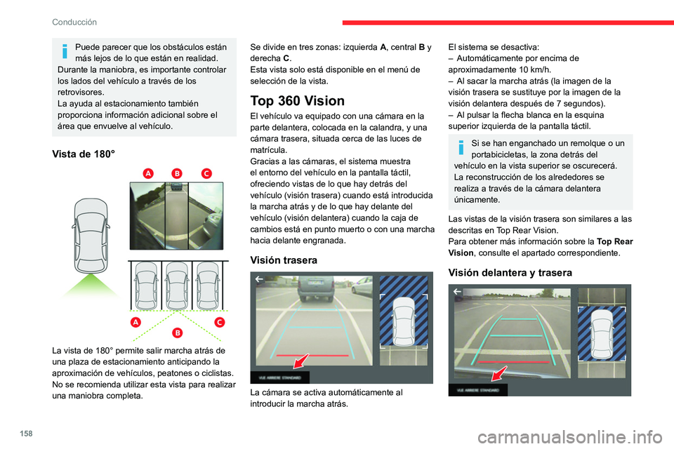 CITROEN C5 AIRCROSS 2022  Manuales de Empleo (in Spanish) 158
Conducción
Puede parecer que los obstáculos están 
más lejos de lo que están en realidad.
Durante la maniobra, es importante controlar 
los lados del vehículo a través de los 
retrovisores.