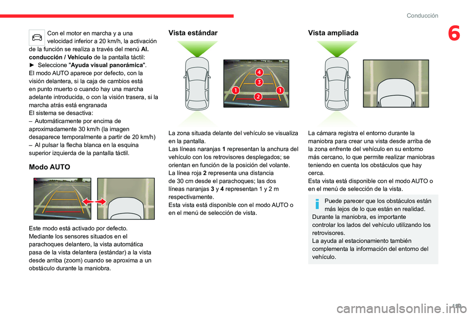 CITROEN C5 AIRCROSS 2022  Manuales de Empleo (in Spanish) 159
Conducción
6Con el motor en marcha y a una 
velocidad inferior a 20  km/h, la activación 
de la función se realiza a través del menú  Al. 
conducción
  / Vehículo  de la pantalla táctil:
