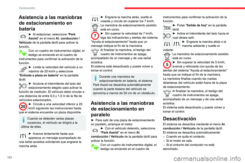 CITROEN C5 AIRCROSS 2022  Manuales de Empleo (in Spanish) 162
Conducción
Asistencia a las maniobras de estacionamiento en 
batería
► Al estacionar , seleccione "Park 
Assist" en el menú Al. conducción / 
Vehículo  de la pantalla táctil para a