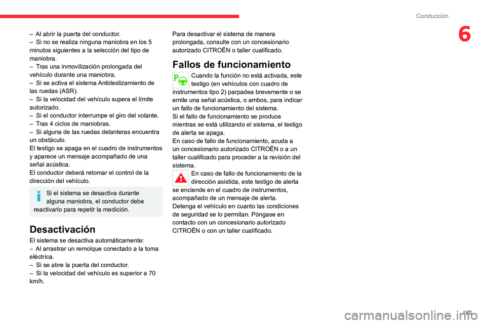 CITROEN C5 AIRCROSS 2022  Manuales de Empleo (in Spanish) 163
Conducción
6– Al abrir la puerta del conductor.
–  Si no se realiza ninguna maniobra en los 5 
minutos siguientes a la selección del tipo de 
maniobra.
–
 
T
 ras una inmovilización prolo