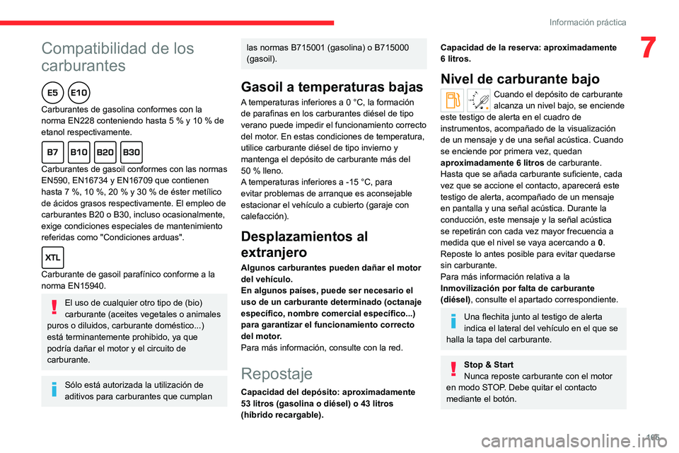 CITROEN C5 AIRCROSS 2022  Manuales de Empleo (in Spanish)  
 
165
Información práctica
7Compatibilidad de los 
carburantes
  
Carburantes de gasolina conformes con la 
norma EN228 conteniendo hasta 5  % y 10   % de 
etanol respectivamente.
  
Carburantes d